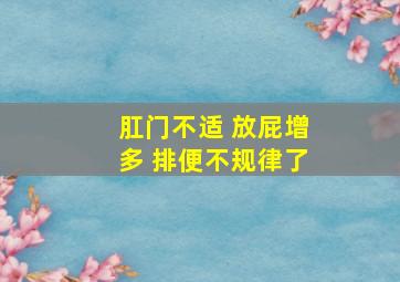 肛门不适 放屁增多 排便不规律了